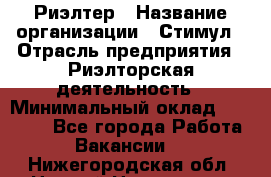 Риэлтер › Название организации ­ Стимул › Отрасль предприятия ­ Риэлторская деятельность › Минимальный оклад ­ 40 000 - Все города Работа » Вакансии   . Нижегородская обл.,Нижний Новгород г.